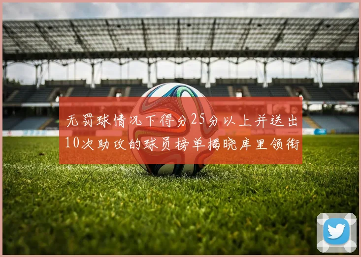 无罚球情况下得分25分以上并送出10次助攻的球员榜单揭晓库里领衔保罗紧随其后
