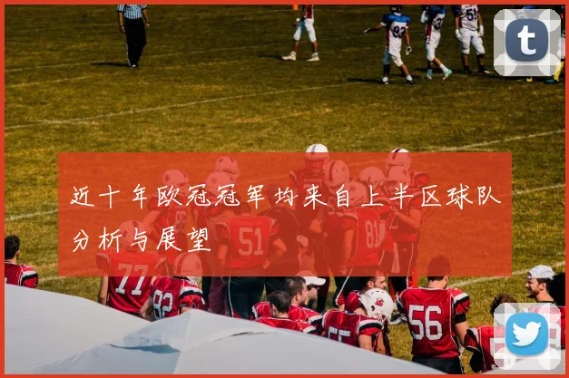 近十年欧冠冠军均来自上半区球队分析与展望