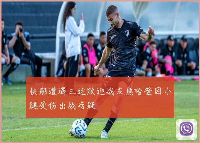 快船遭遇三连败迎战灰熊哈登因小腿受伤出战存疑