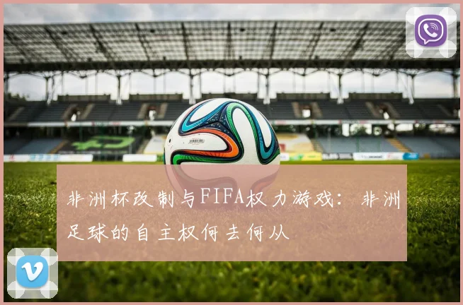 非洲杯改制与FIFA权力游戏：非洲足球的自主权何去何从