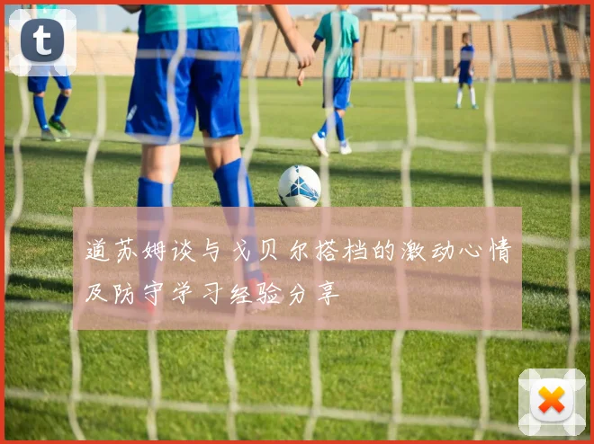 道苏姆谈与戈贝尔搭档的激动心情及防守学习经验分享