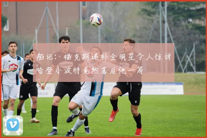 船记：福克斯递补全明星令人惊讶哈登小波特竟然落后他一筹