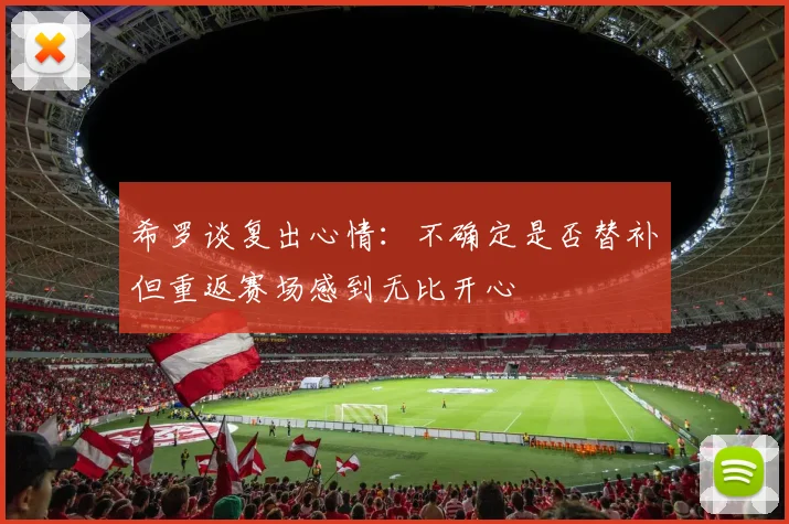 希罗谈复出心情：不确定是否替补但重返赛场感到无比开心