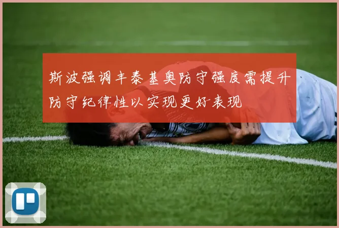 斯波强调丰泰基奥防守强度需提升防守纪律性以实现更好表现