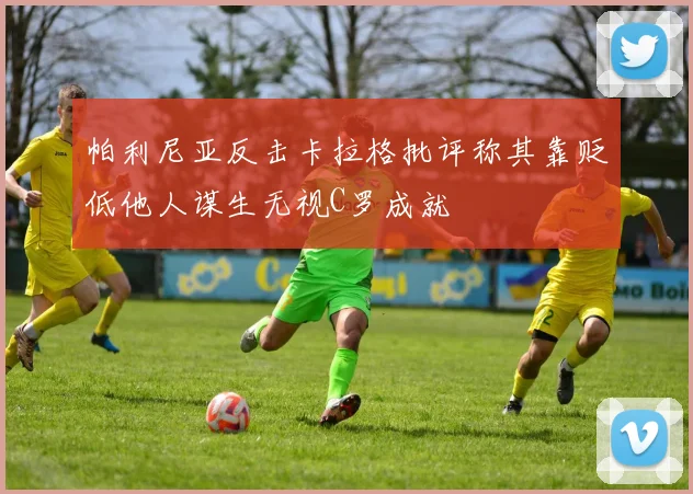 帕利尼亚反击卡拉格批评称其靠贬低他人谋生无视C罗成就