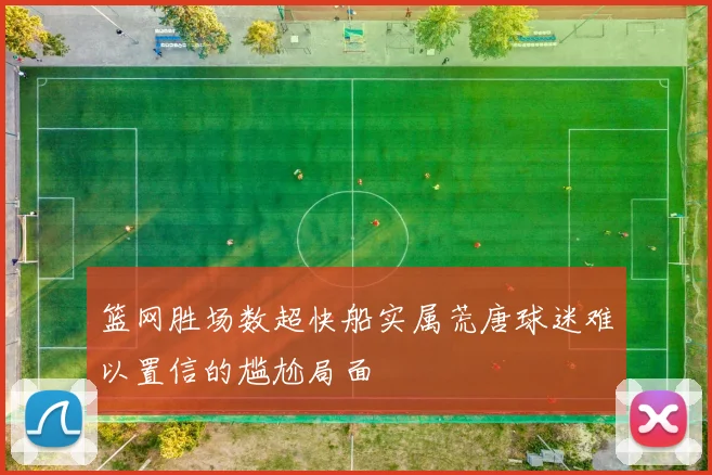 篮网胜场数超快船实属荒唐球迷难以置信的尴尬局面