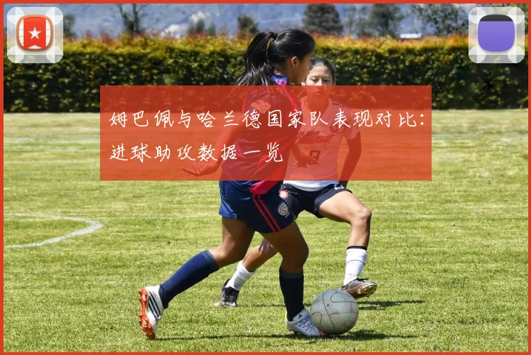 姆巴佩与哈兰德国家队表现对比：进球助攻数据一览