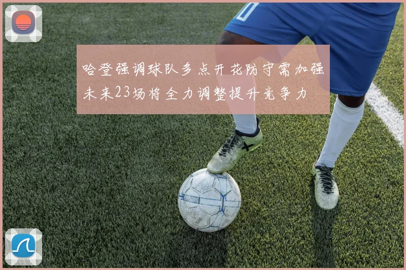 哈登强调球队多点开花防守需加强未来23场将全力调整提升竞争力