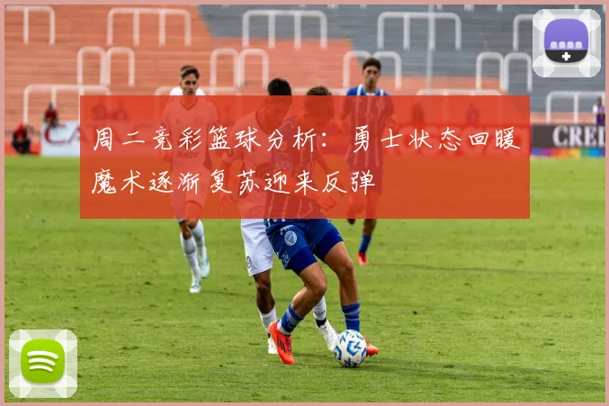 周二竞彩篮球分析：勇士状态回暖魔术逐渐复苏迎来反弹