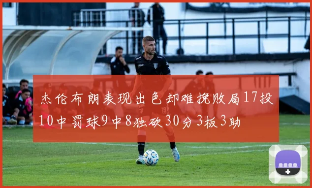 杰伦布朗表现出色却难挽败局17投10中罚球9中8独砍30分3板3助