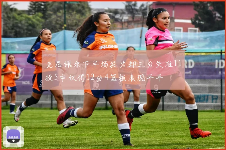 克尼佩尔下半场发力却三分失准11投5中仅得12分4篮板表现平平