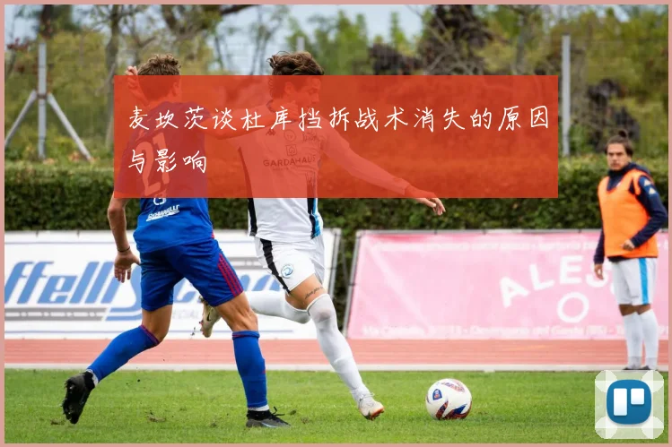 麦坎茨谈杜库挡拆战术消失的原因与影响