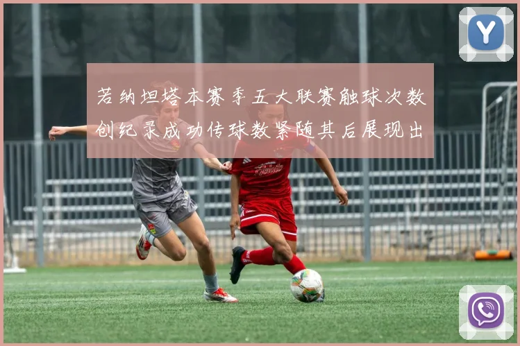 若纳坦塔本赛季五大联赛触球次数创纪录成功传球数紧随其后展现出色表现