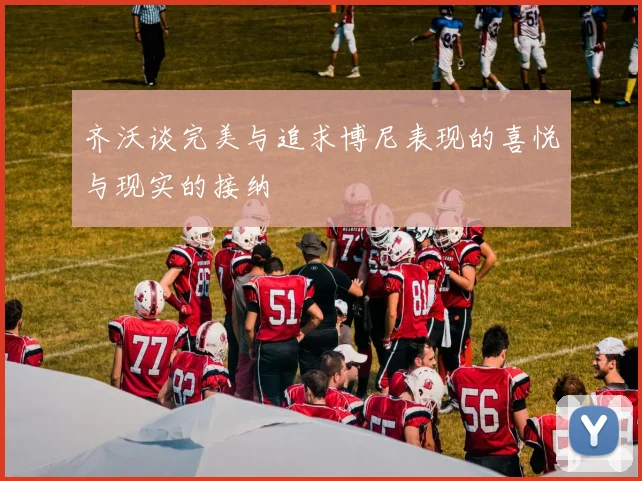 齐沃谈完美与追求博尼表现的喜悦与现实的接纳