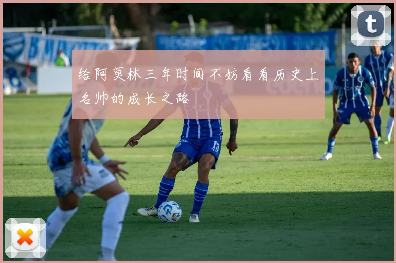 给阿莫林三年时间不妨看看历史上名帅的成长之路