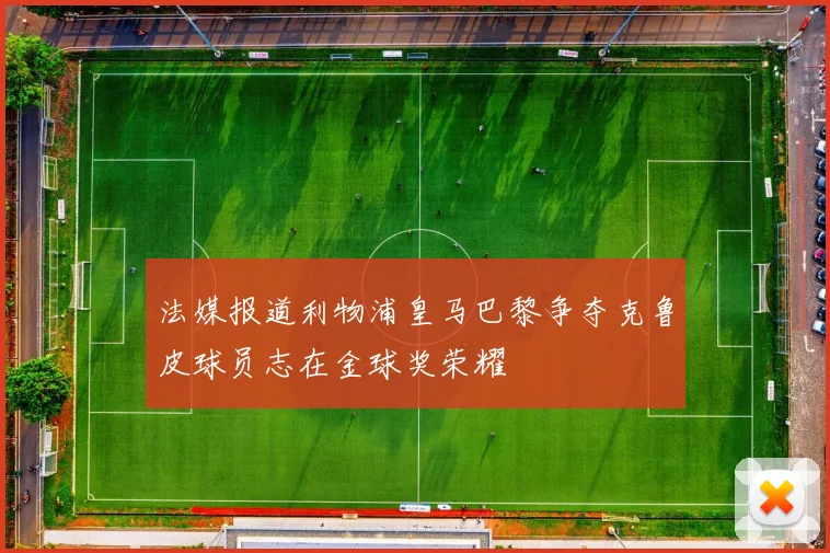 法媒报道利物浦皇马巴黎争夺克鲁皮球员志在金球奖荣耀