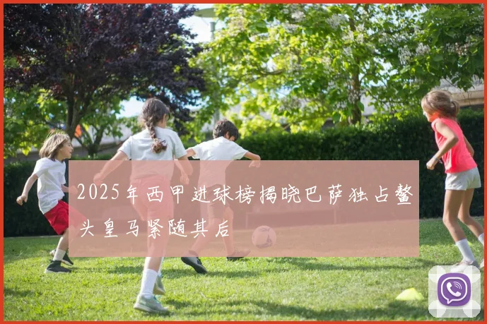 2025年西甲进球榜揭晓巴萨独占鳌头皇马紧随其后