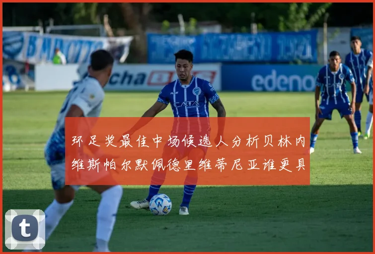 环足奖最佳中场候选人分析贝林内维斯帕尔默佩德里维蒂尼亚谁更具实力